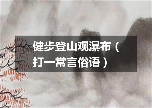 健步登山观瀑布（打一常言俗语）