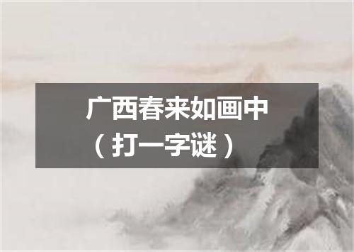 广西春来如画中（打一字谜）