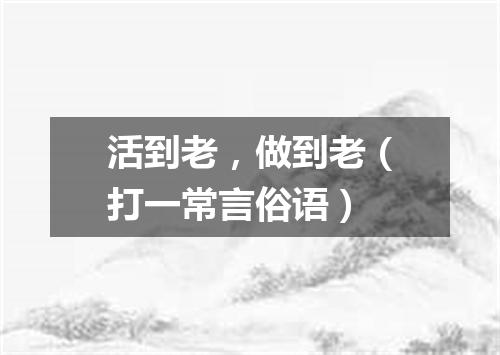 活到老，做到老（打一常言俗语）