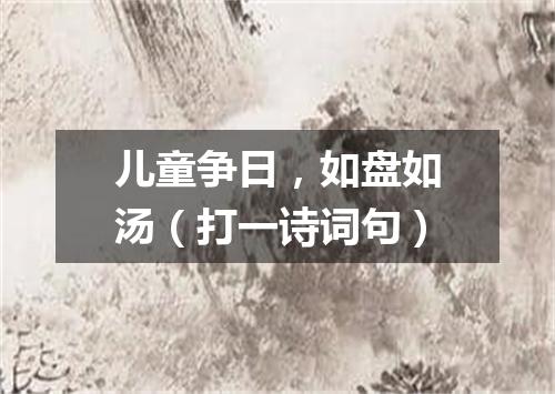 儿童争日，如盘如汤（打一诗词句）