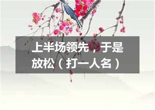 上半场领先，于是放松（打一人名）