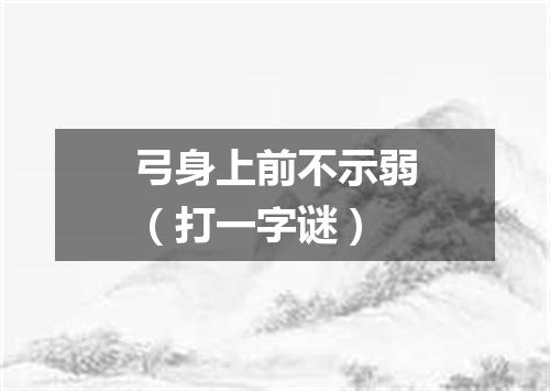 弓身上前不示弱（打一字谜）