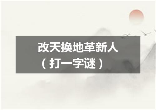 改天换地革新人（打一字谜）
