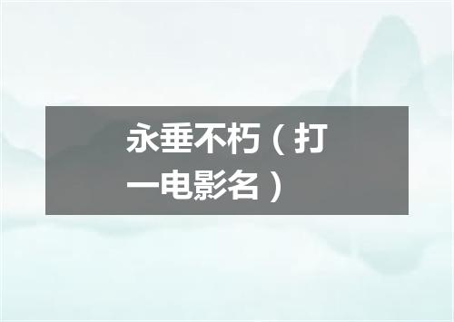 永垂不朽（打一电影名）