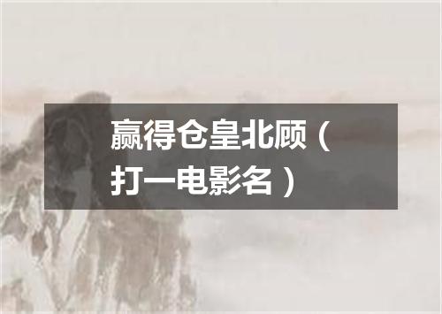 赢得仓皇北顾（打一电影名）