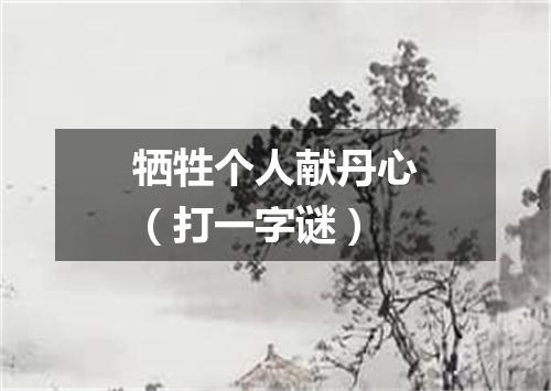 牺牲个人献丹心（打一字谜）