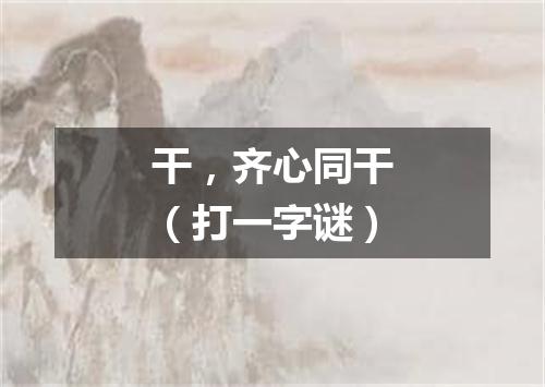 干，齐心同干（打一字谜）