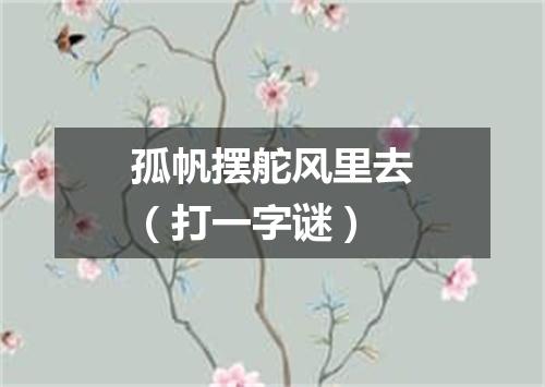 孤帆摆舵风里去（打一字谜）