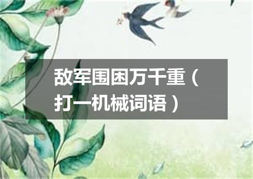 敌军围困万千重（打一机械词语）