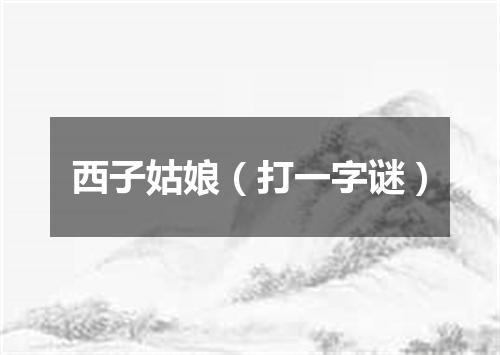西子姑娘（打一字谜）