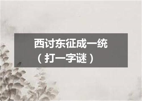 西讨东征成一统（打一字谜）