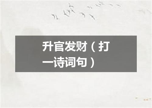 升官发财（打一诗词句）