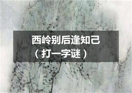 西岭别后逢知己（打一字谜）