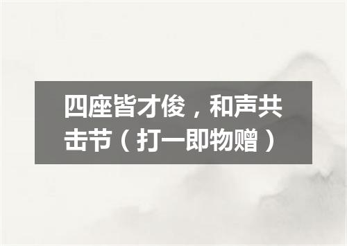 四座皆才俊，和声共击节（打一即物赠）