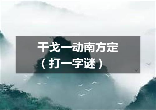 干戈一动南方定（打一字谜）