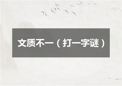 文质不一（打一字谜）