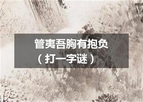 管夷吾胸有抱负（打一字谜）