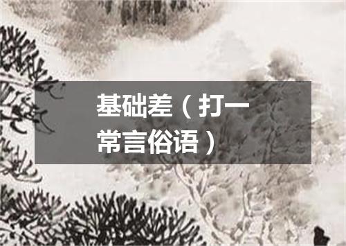 基础差（打一常言俗语）