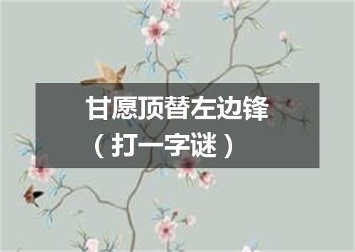 甘愿顶替左边锋（打一字谜）
