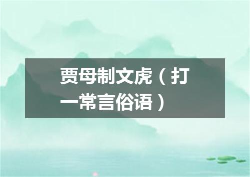 贾母制文虎（打一常言俗语）