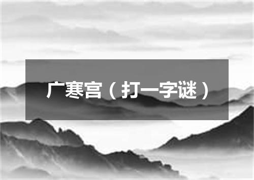 广寒宫（打一字谜）