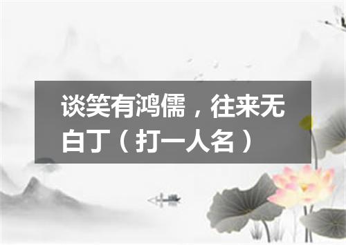 谈笑有鸿儒，往来无白丁（打一人名）