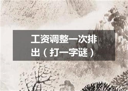工资调整一次排出（打一字谜）