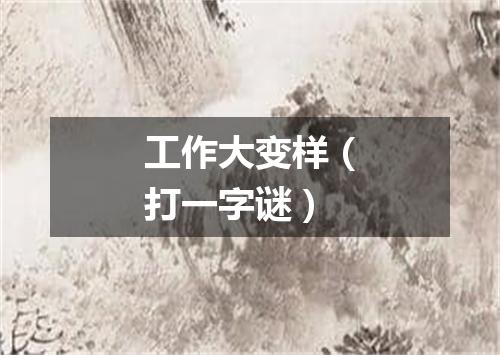 工作大变样（打一字谜）