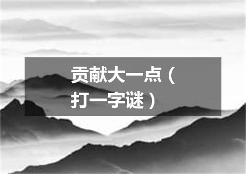 贡献大一点（打一字谜）