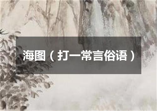 海图（打一常言俗语）