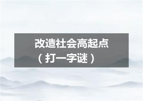 改造社会高起点（打一字谜）