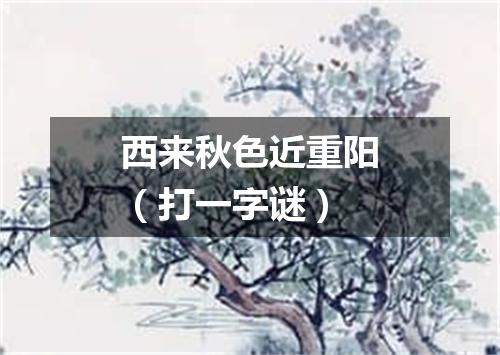 西来秋色近重阳（打一字谜）