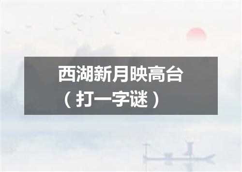 西湖新月映高台（打一字谜）