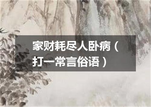 家财耗尽人卧病（打一常言俗语）