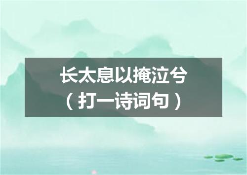 长太息以掩泣兮（打一诗词句）