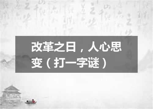 改革之日，人心思变（打一字谜）