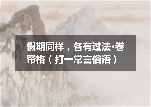 假期同样，各有过法·卷帘格（打一常言俗语）