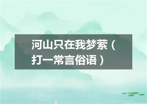 河山只在我梦萦（打一常言俗语）