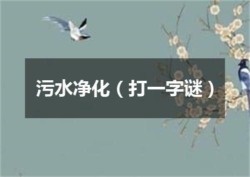 污水净化（打一字谜）