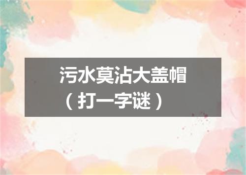 污水莫沾大盖帽（打一字谜）
