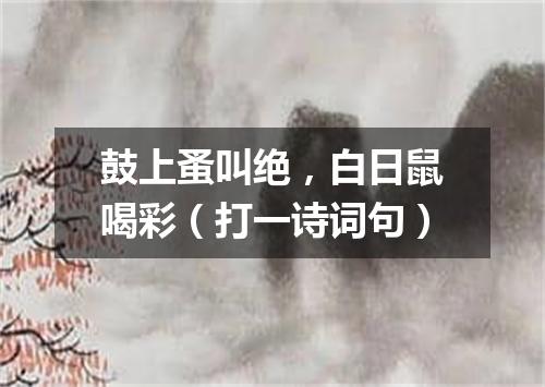 鼓上蚤叫绝，白日鼠喝彩（打一诗词句）