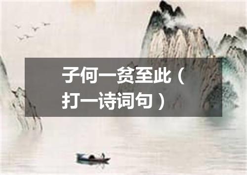 子何一贫至此（打一诗词句）