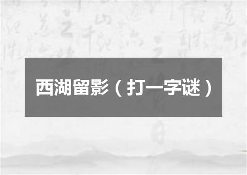 西湖留影（打一字谜）