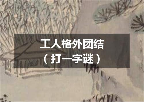 工人格外团结（打一字谜）