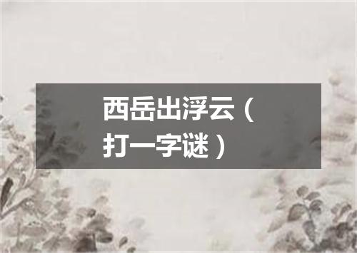 西岳出浮云（打一字谜）