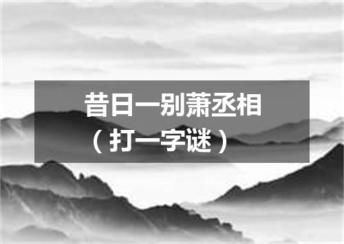 昔日一别萧丞相（打一字谜）