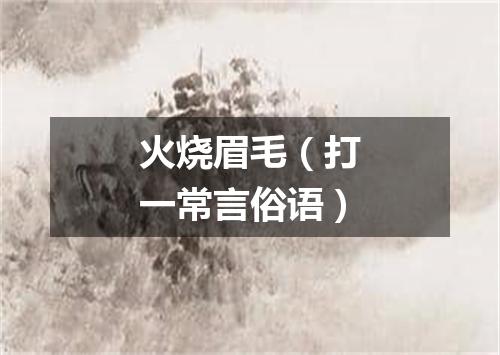 火烧眉毛（打一常言俗语）