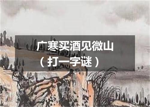 广寒买酒见微山（打一字谜）