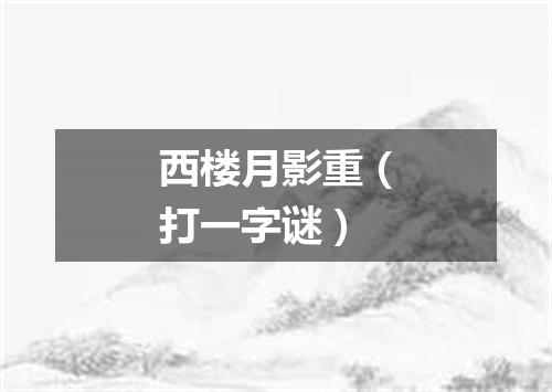 西楼月影重（打一字谜）