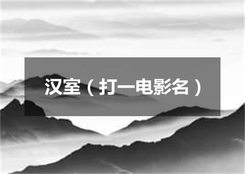 汉室（打一电影名）